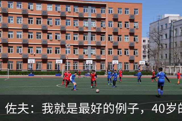 佐夫：我就是最好的例子，40岁的诺伊尔依然可以率队夺冠