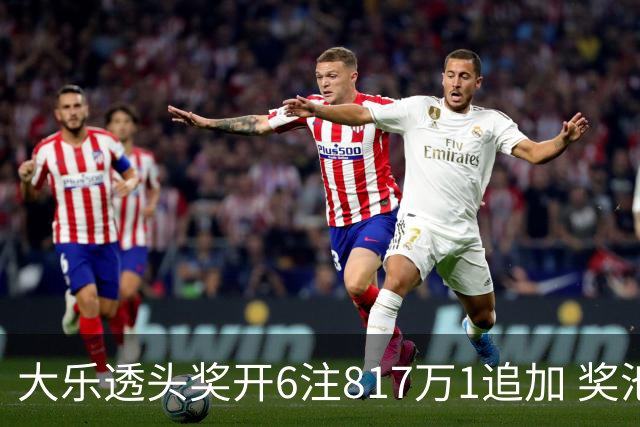 大乐透头奖开6注817万1追加 奖池重回8亿